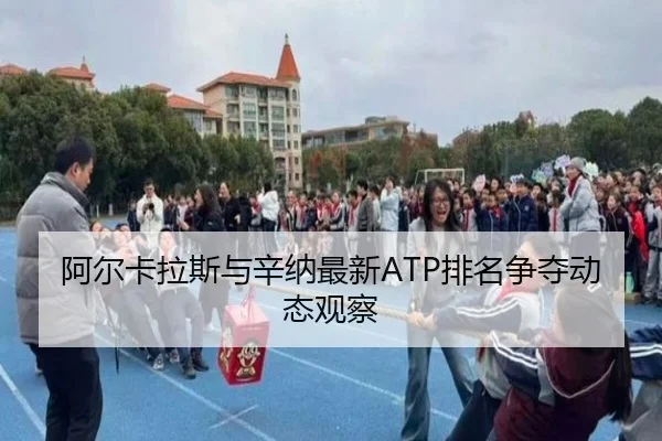 阿尔卡拉斯与辛纳最新ATP排名争夺动态观察 - weilian